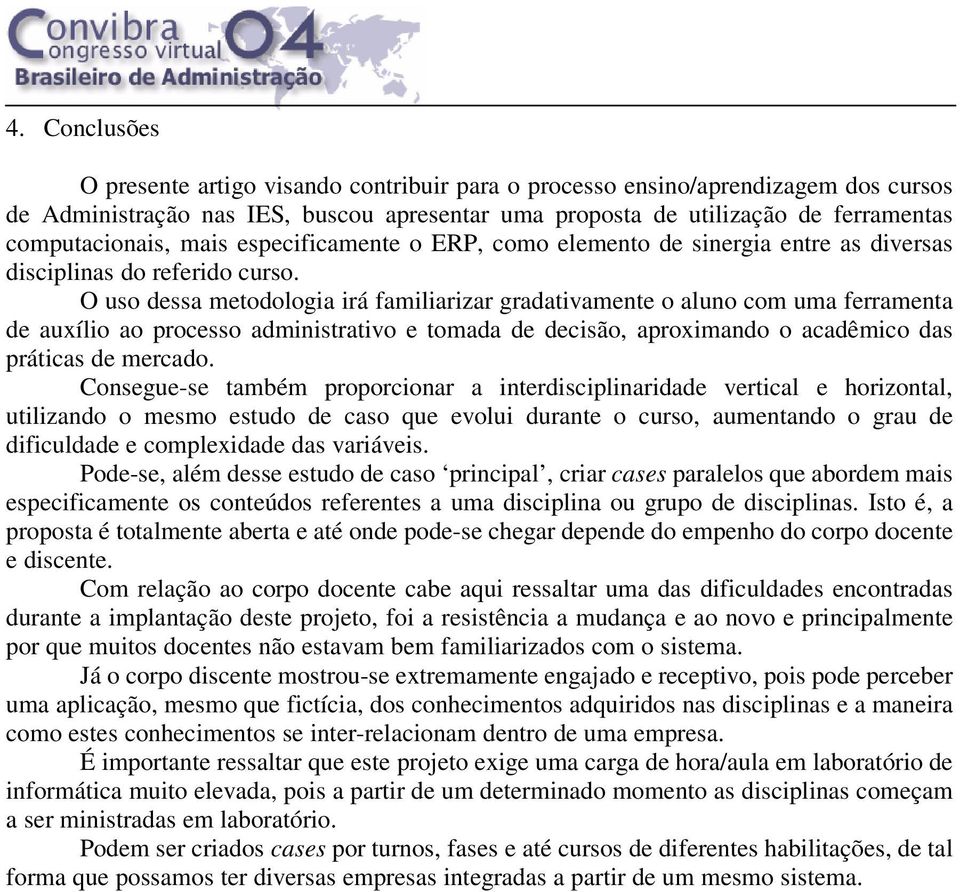 O uso dessa metodologia irá familiarizar gradativamente o aluno com uma ferramenta de auxílio ao processo administrativo e tomada de decisão, aproximando o acadêmico das práticas de mercado.