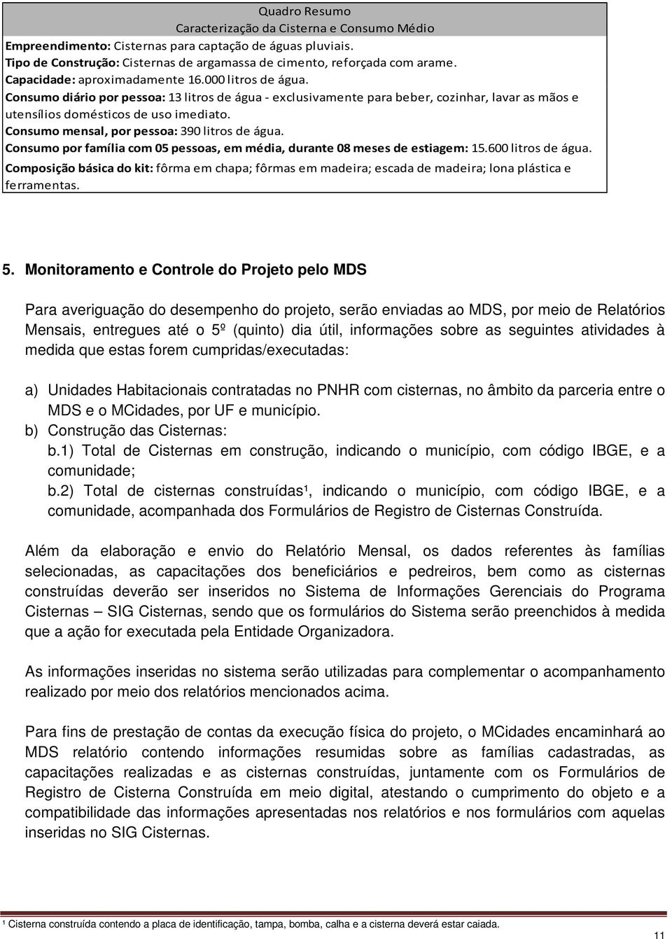 Consumo mensal, por pessoa: 390 litros de água. Consumo por família com 05 pessoas, em média, durante 08 meses de estiagem: 15.600 litros de água.