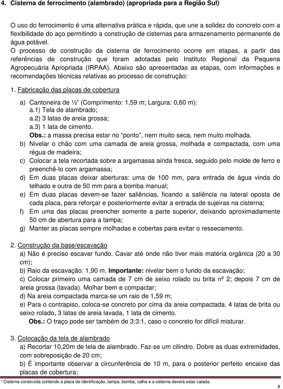 O processo de construção da cisterna de ferrocimento ocorre em etapas, a partir das referências de construção que foram adotadas pelo Instituto Regional da Pequena Agropecuária Apropriada (IRPAA).