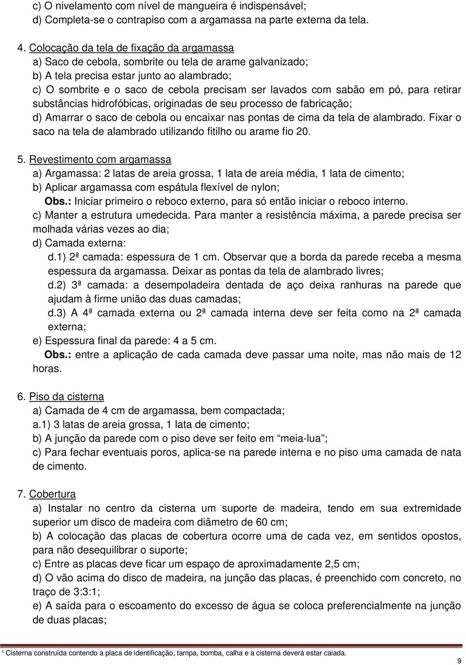 com sabão em pó, para retirar substâncias hidrofóbicas, originadas de seu processo de fabricação; d) Amarrar o saco de cebola ou encaixar nas pontas de cima da tela de alambrado.