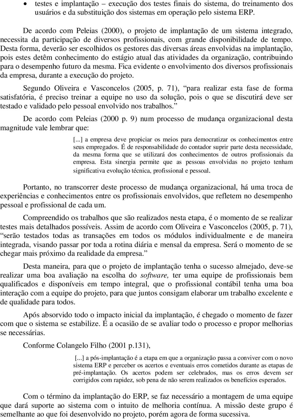 Desta forma, deverão ser escolhidos os gestores das diversas áreas envolvidas na implantação, pois estes detêm conhecimento do estágio atual das atividades da organização, contribuindo para o