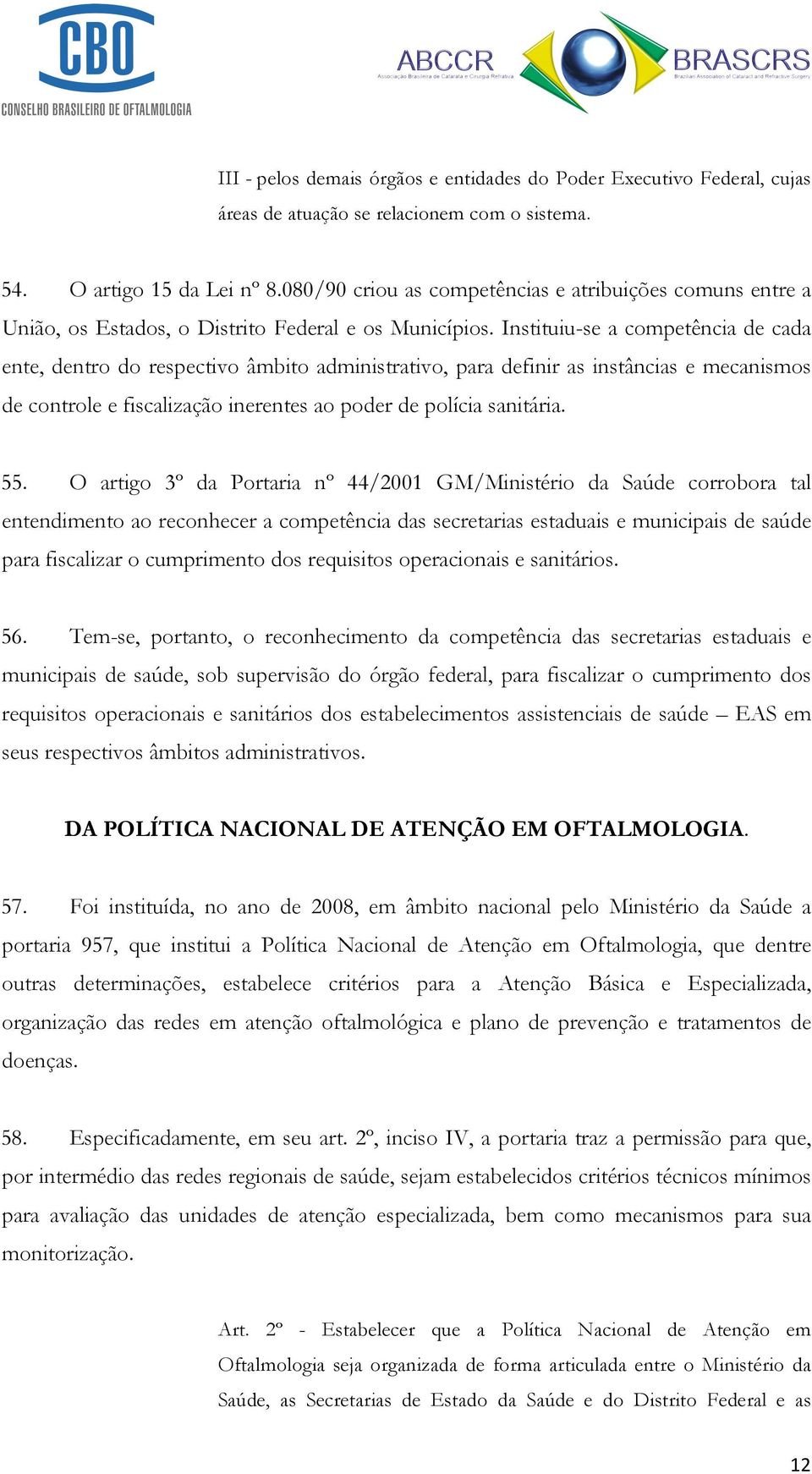 Instituiu-se a competência de cada ente, dentro do respectivo âmbito administrativo, para definir as instâncias e mecanismos de controle e fiscalização inerentes ao poder de polícia sanitária. 55.