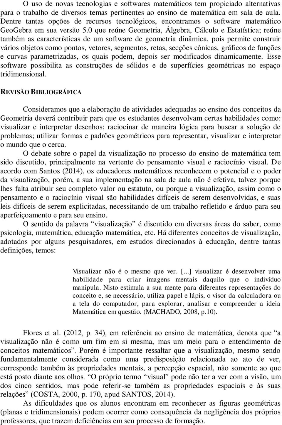 0 que reúne Geometria, Álgebra, Cálculo e Estatística; reúne também as características de um software de geometria dinâmica, pois permite construir vários objetos como pontos, vetores, segmentos,