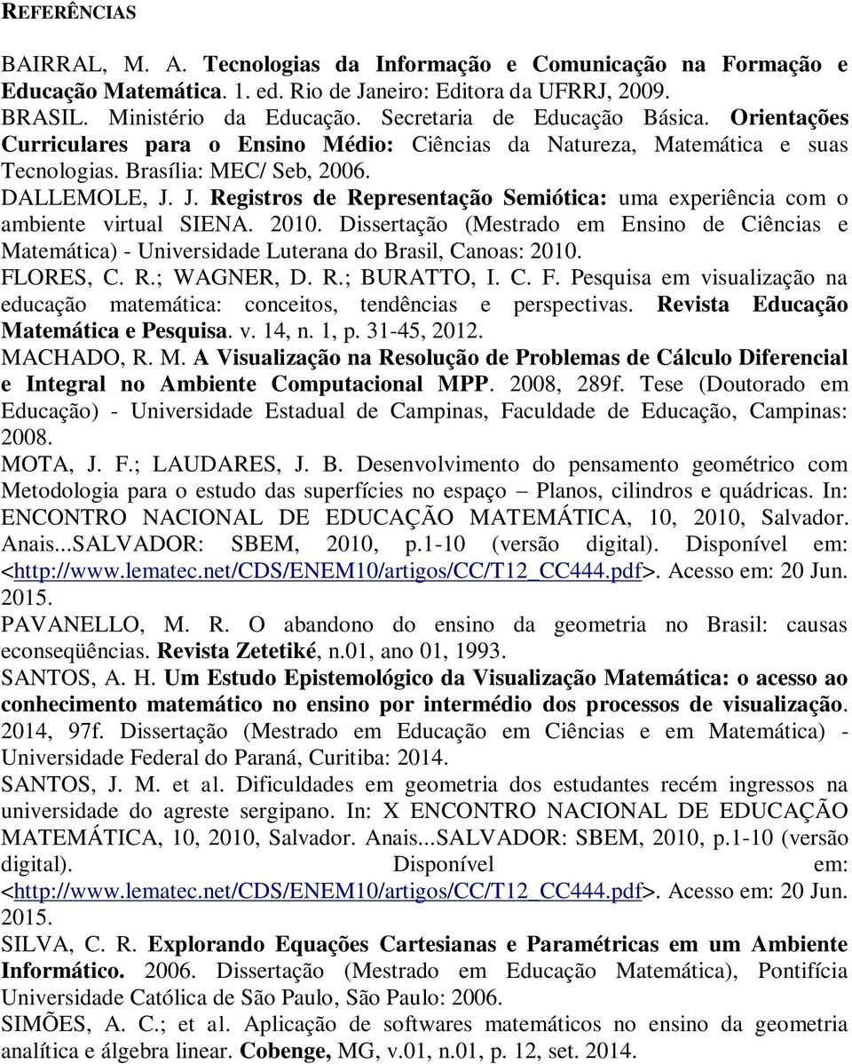 J. Registros de Representação Semiótica: uma experiência com o ambiente virtual SIENA. 2010. Dissertação (Mestrado em Ensino de Ciências e Matemática) - Universidade Luterana do Brasil, Canoas: 2010.