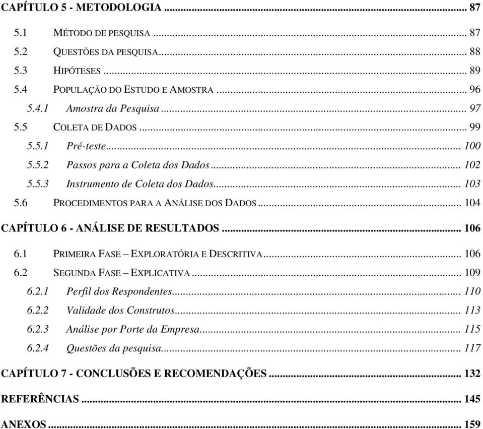 6 PROCEDIMENTOS PARA A ANÁLISE DOS DADOS... 104 CAPÍTULO 6 - ANÁLISE DE RESULTADOS... 106 6.1 PRIMEIRA FASE EXPLORATÓRIA E DESCRITIVA... 106 6.2 SEGUNDA FASE EXPLICATIVA... 109 6.2.1 Perfil dos Respondentes.