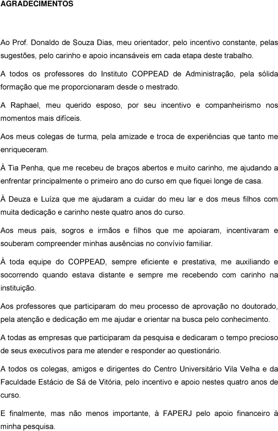 A Raphael, meu querido esposo, por seu incentivo e companheirismo nos momentos mais difíceis. Aos meus colegas de turma, pela amizade e troca de experiências que tanto me enriqueceram.