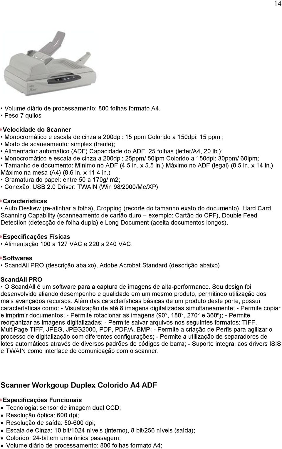 25 folhas (letter/a4, 20 lb.); Monocromático e escala de cinza a 200dpi: 25ppm/ 50ipm Colorido a 150dpi: 30ppm/ 60ipm; Tamanho de documento: Mínimo no ADF (4.5 in. x 5.5 in.) Máximo no ADF (legal) (8.