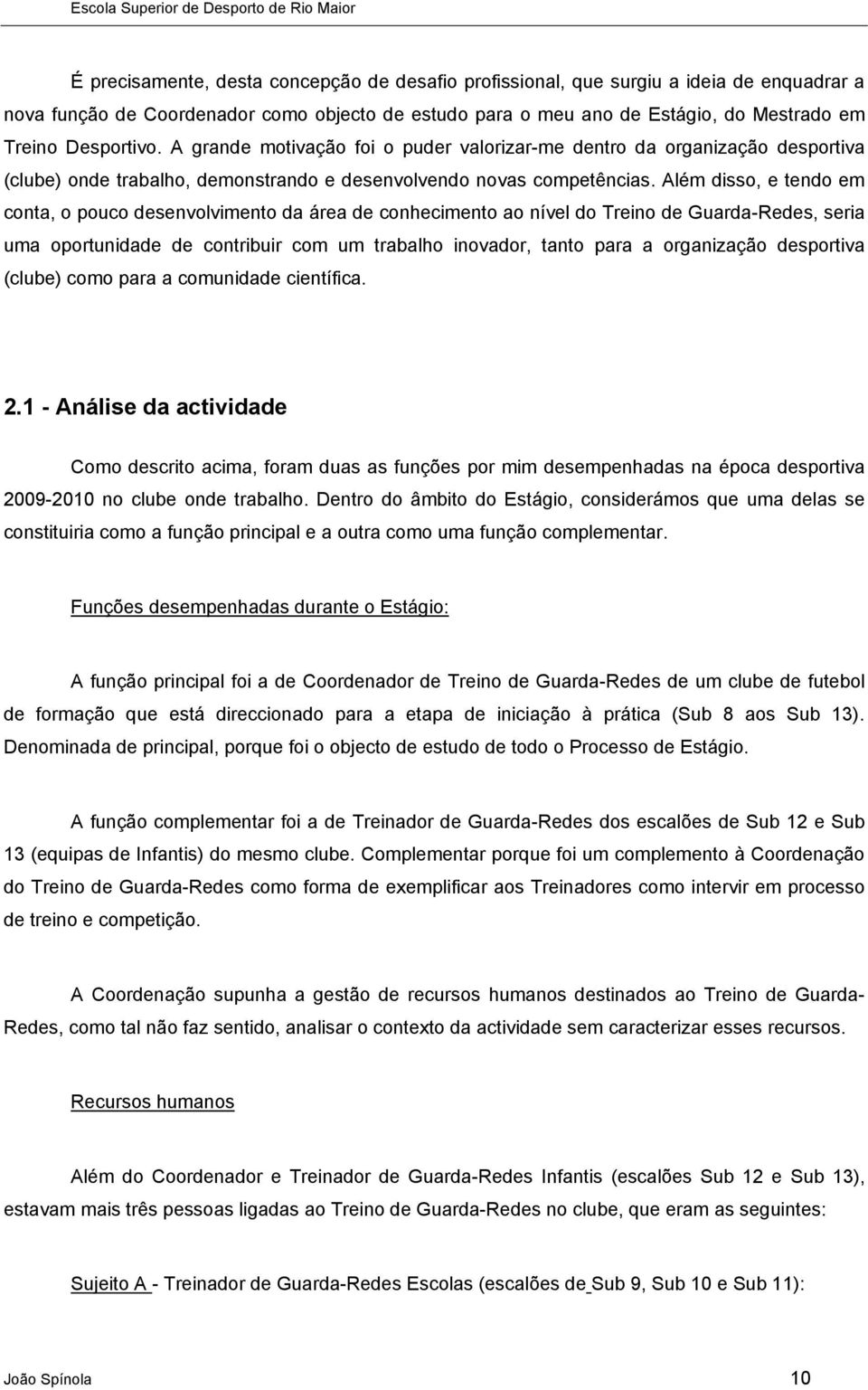 Além disso, e tendo em conta, o pouco desenvolvimento da área de conhecimento ao nível do Treino de Guarda-Redes, seria uma oportunidade de contribuir com um trabalho inovador, tanto para a