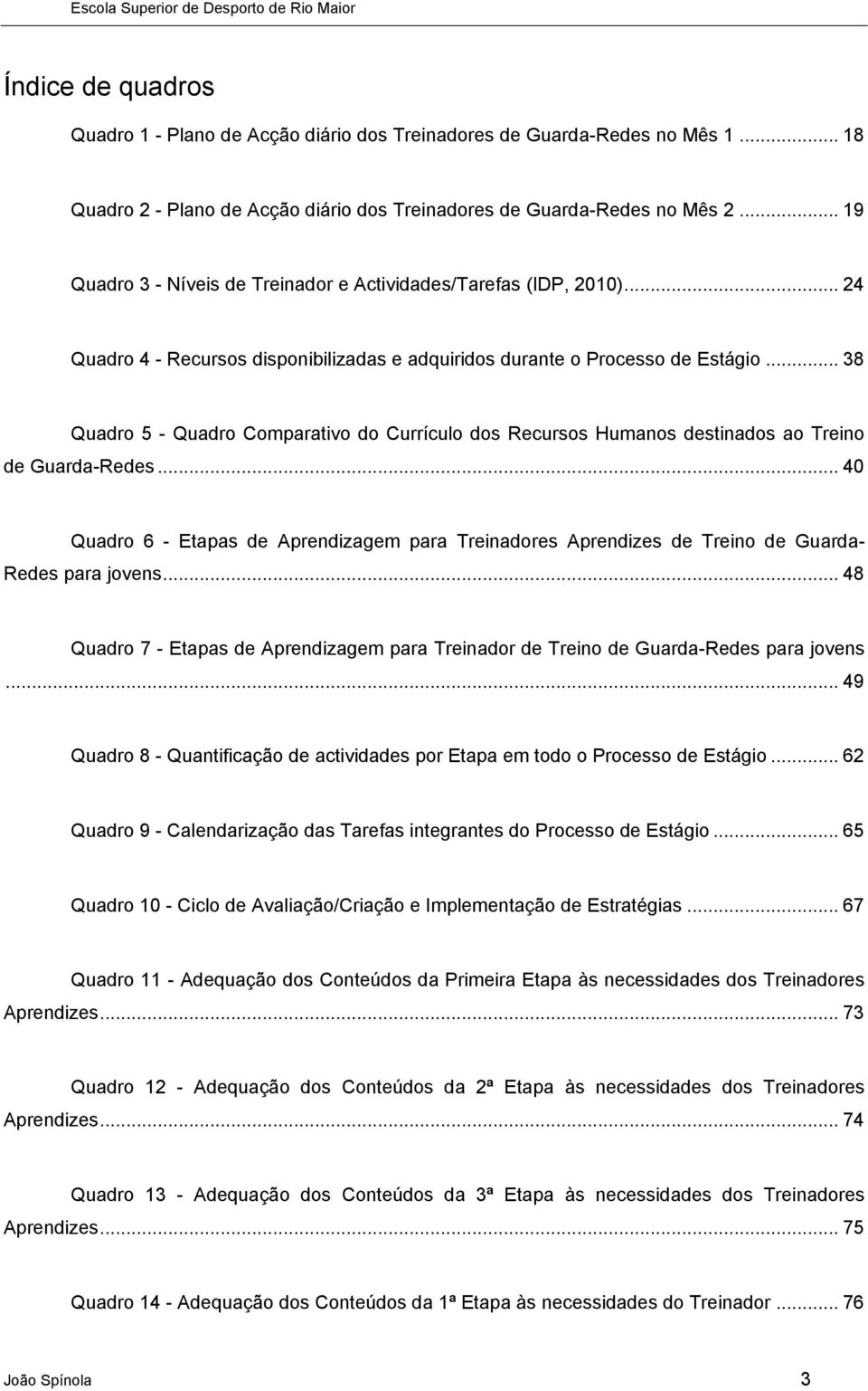 .. 38 Quadro 5 - Quadro Comparativo do Currículo dos Recursos Humanos destinados ao Treino de Guarda-Redes.