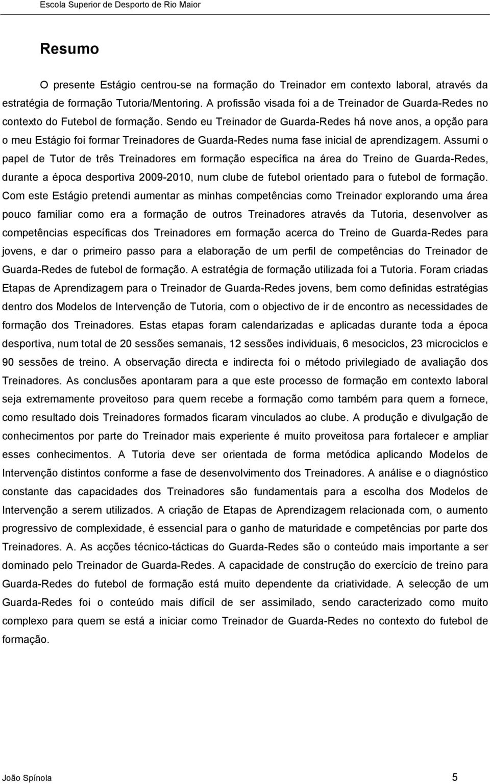 Sendo eu Treinador de Guarda-Redes há nove anos, a opção para o meu Estágio foi formar Treinadores de Guarda-Redes numa fase inicial de aprendizagem.