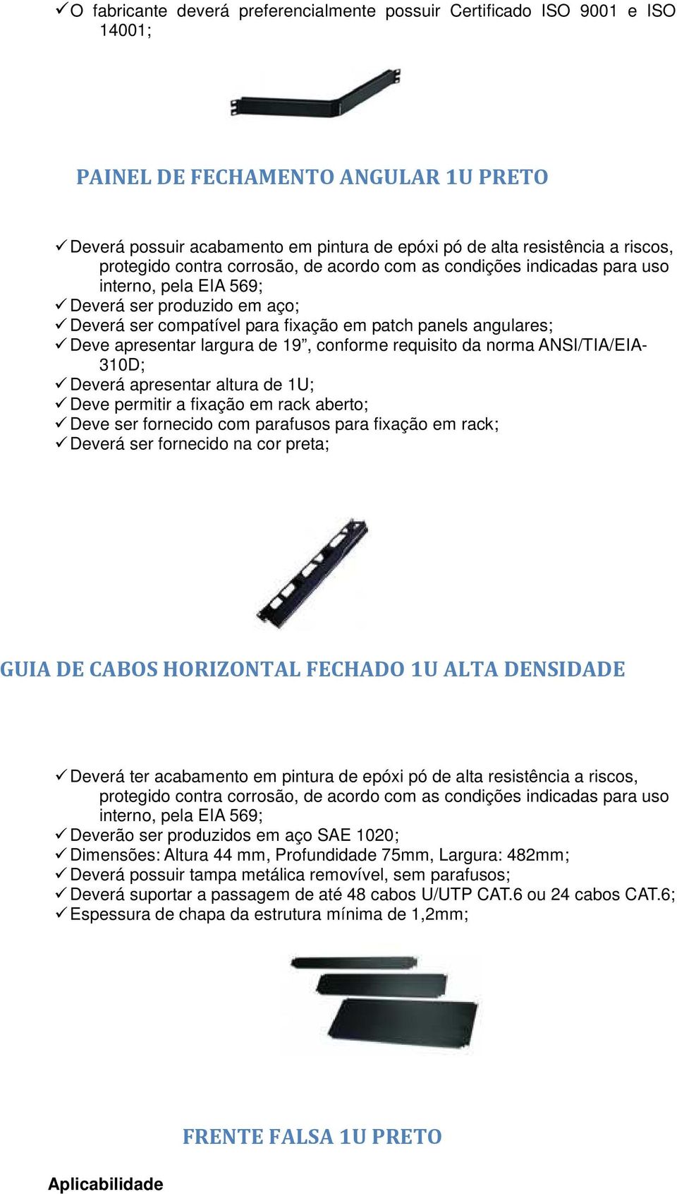 apresentar largura de 19, conforme requisito da norma ANSI/TIA/EIA- 310D; Deverá apresentar altura de 1U; Deve permitir a fixação em rack aberto; Deve ser fornecido com parafusos para fixação em