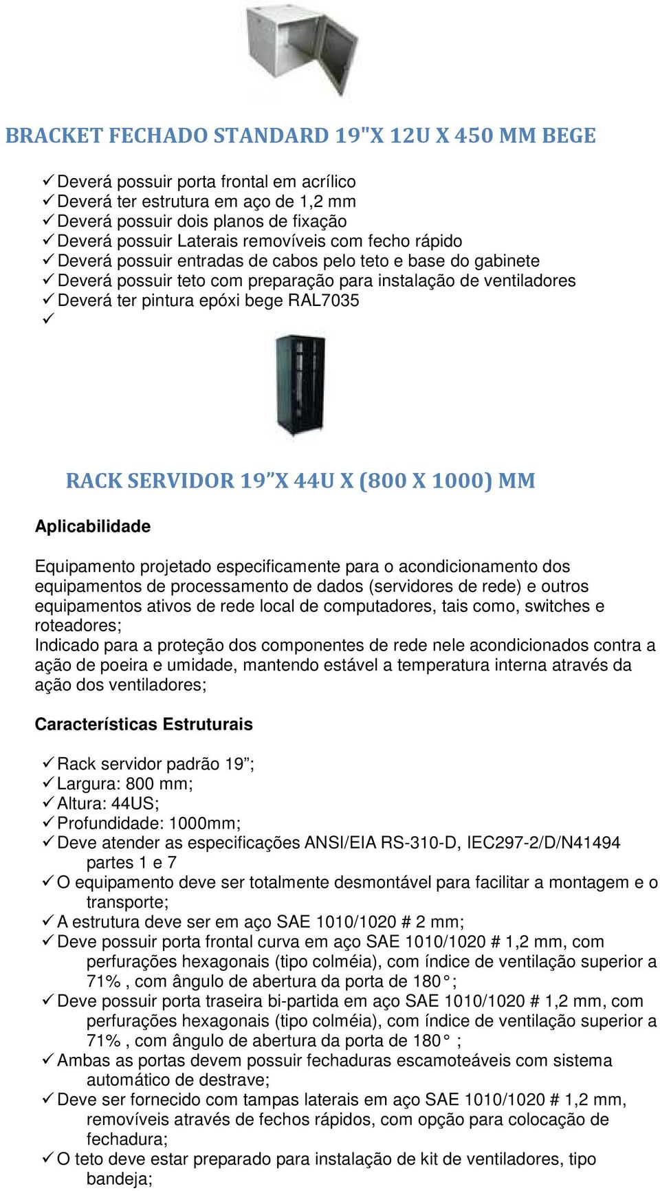 19 X 44U X (800 X 1000) MM Aplicabilidade Equipamento projetado especificamente para o acondicionamento dos equipamentos de processamento de dados (servidores de rede) e outros equipamentos ativos de