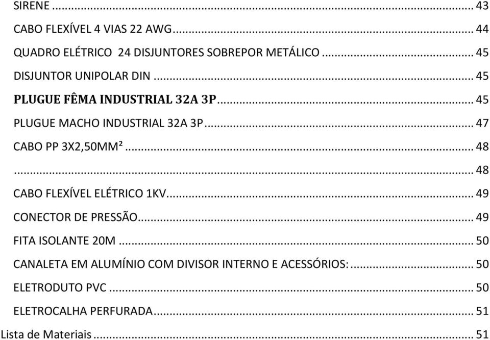 .. 47 CABO PP 3X2,50MM²... 48... 48 CABO FLEXÍVEL ELÉTRICO 1KV... 49 CONECTOR DE PRESSÃO... 49 FITA ISOLANTE 20M.