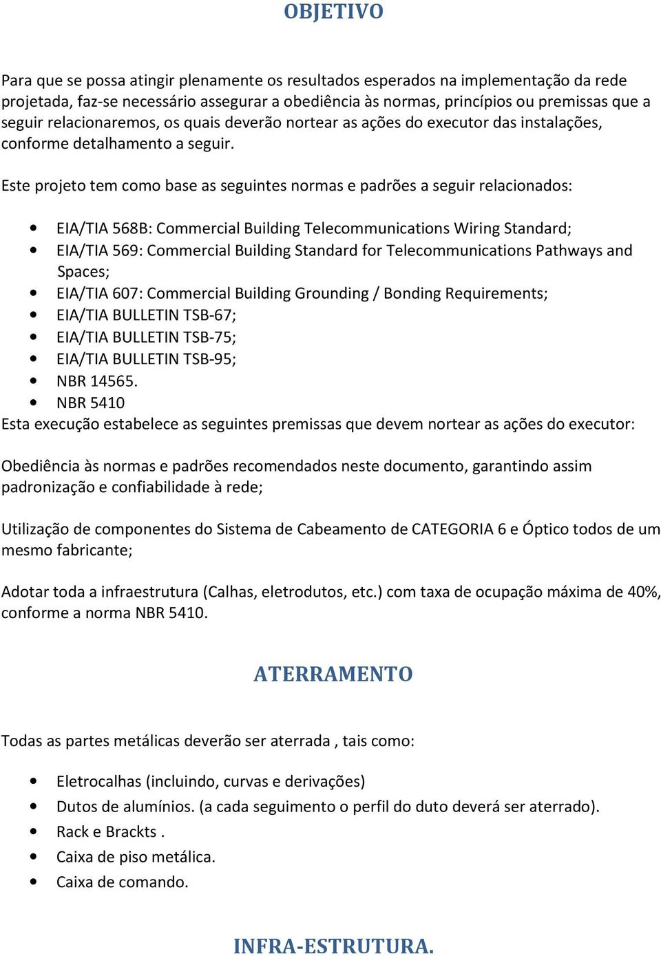 Este projeto tem como base as seguintes normas e padrões a seguir relacionados: EIA/TIA 568B: Commercial Building Telecommunications Wiring Standard; EIA/TIA 569: Commercial Building Standard for