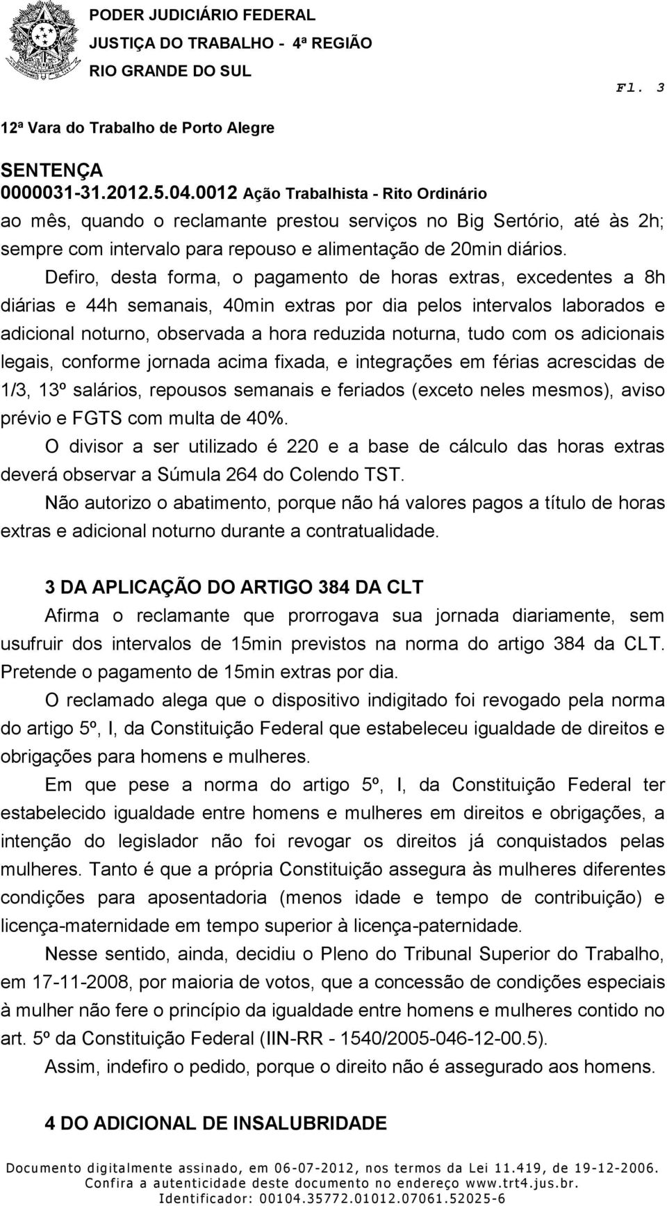 com os adicionais legais, conforme jornada acima fixada, e integrações em férias acrescidas de 1/3, 13º salários, repousos semanais e feriados (exceto neles mesmos), aviso prévio e FGTS com multa de