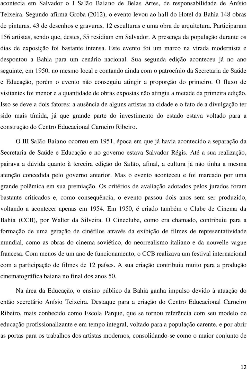 Participaram 156 artistas, sendo que, destes, 55 residiam em Salvador. A presença da população durante os dias de exposição foi bastante intensa.