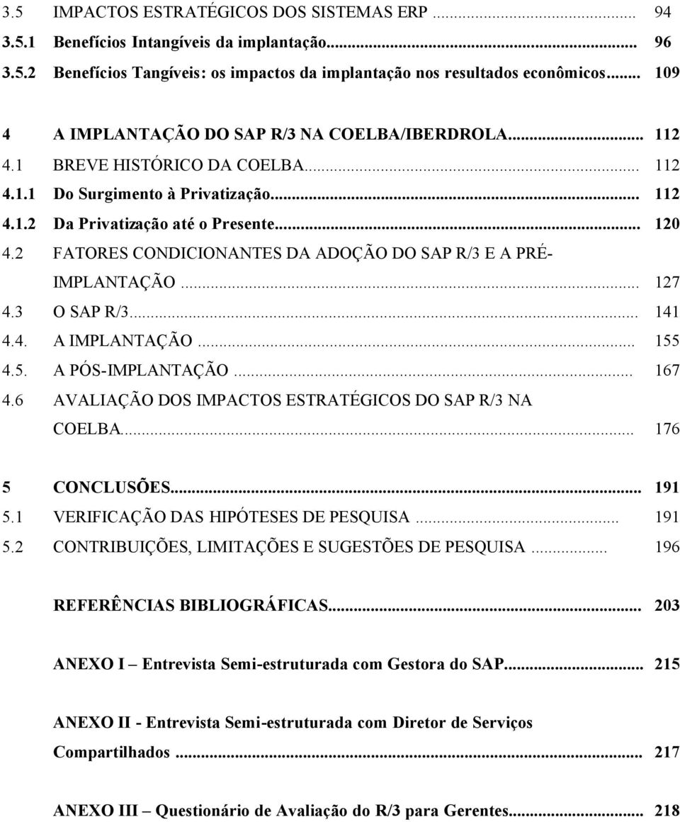 2 FATORES CONDICIONANTES DA ADOÇÃO DO SAP R/3 E A PRÉ- IMPLANTAÇÃO... 127 4.3 O SAP R/3... 141 4.4. A IMPLANTAÇÃO... 155 4.5. A PÓS-IMPLANTAÇÃO... 167 4.