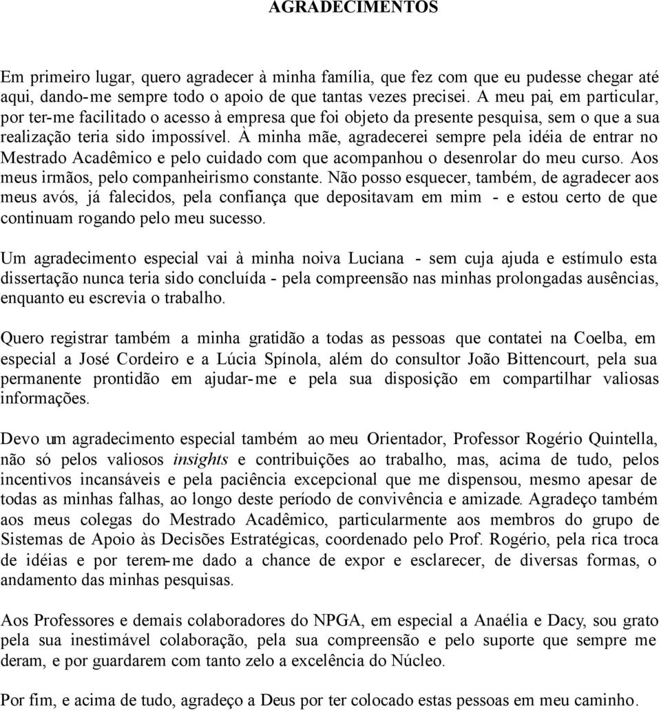 À minha mãe, agradecerei sempre pela idéia de entrar no Mestrado Acadêmico e pelo cuidado com que acompanhou o desenrolar do meu curso. Aos meus irmãos, pelo companheirismo constante.