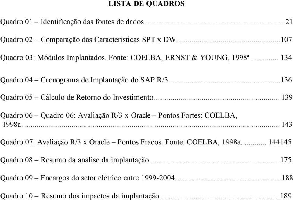..139 Quadro 06 Quadro 06: Avaliação R/3 x Oracle Pontos Fortes: COELBA, 1998a....143 Quadro 07: Avaliação R/3 x Oracle Pontos Fracos.