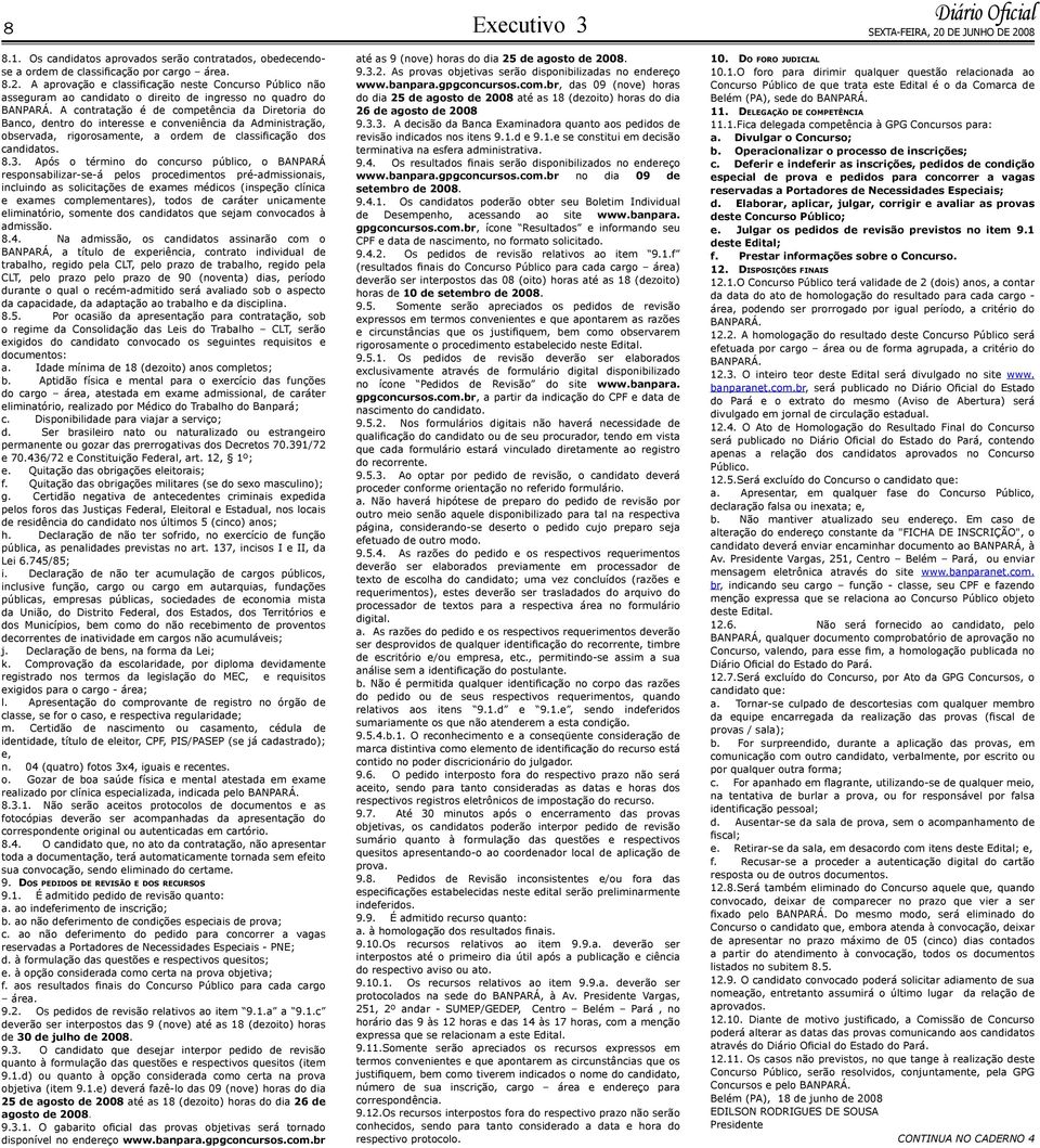 A contratação é de competência da Diretoria do Banco, dentro do interesse e conveniência da Administração, observada, rigorosamente, a ordem de classificação dos candidatos. 8.3.