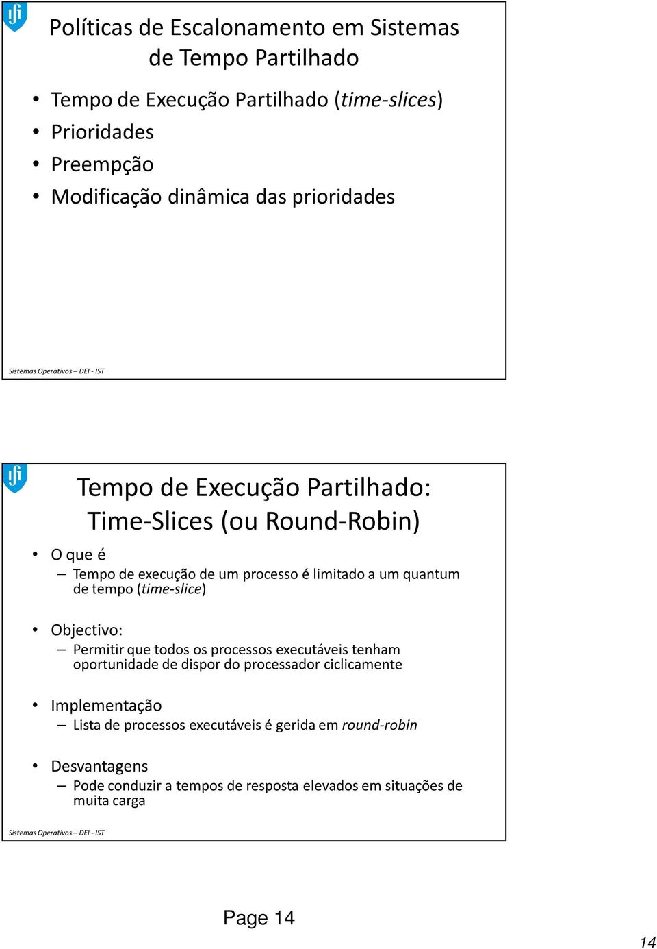 tempo (time-slice) Objectivo: Permitir que todos os processos executáveis tenham oportunidade de dispor do processador ciclicamente Implementação