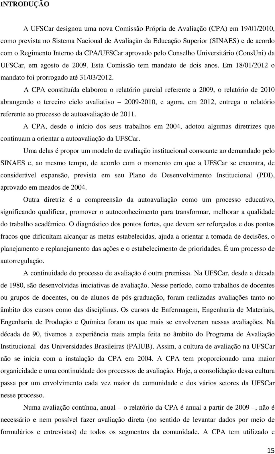 A CPA constituída elaborou o relatório parcial referente a 2009, o relatório de 2010 abrangendo o terceiro ciclo avaliativo 2009-2010, e agora, em 2012, entrega o relatório referente ao processo de