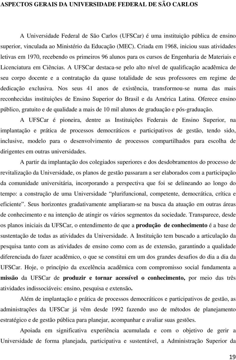 A UFSCar destaca-se pelo alto nível de qualificação acadêmica de seu corpo docente e a contratação da quase totalidade de seus professores em regime de dedicação exclusiva.