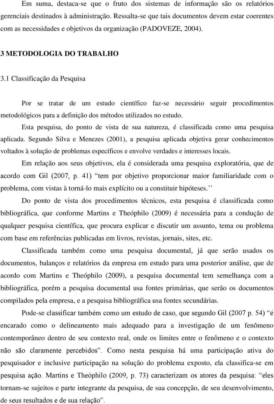 1 Classificação da Pesquisa Por se tratar de um estudo científico faz-se necessário seguir procedimentos metodológicos para a definição dos métodos utilizados no estudo.