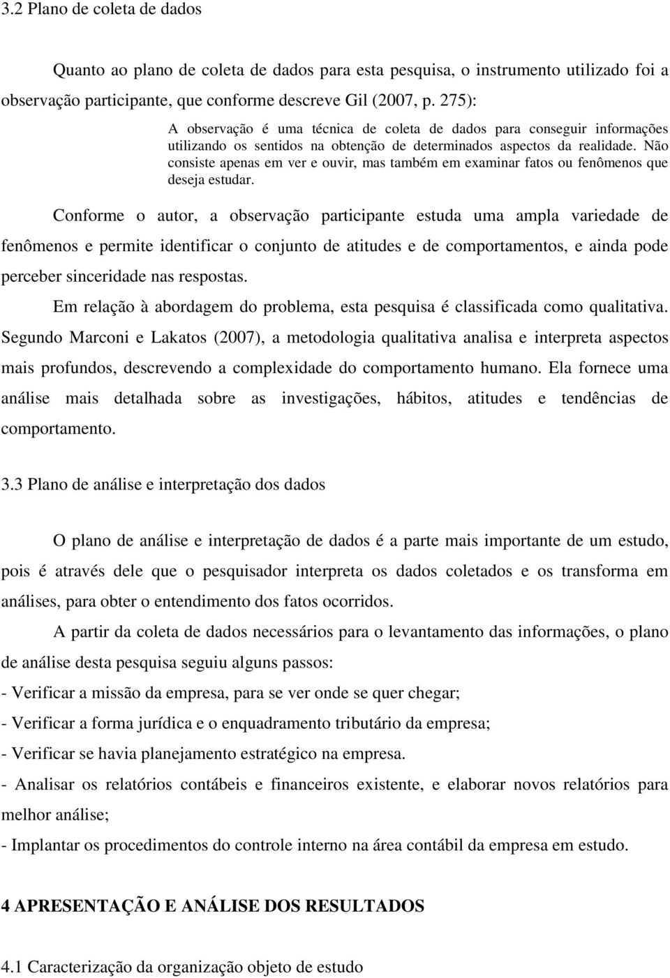 Não consiste apenas em ver e ouvir, mas também em examinar fatos ou fenômenos que deseja estudar.