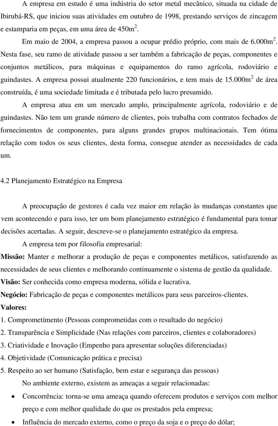 Nesta fase, seu ramo de atividade passou a ser também a fabricação de peças, componentes e conjuntos metálicos, para máquinas e equipamentos do ramo agrícola, rodoviário e guindastes.