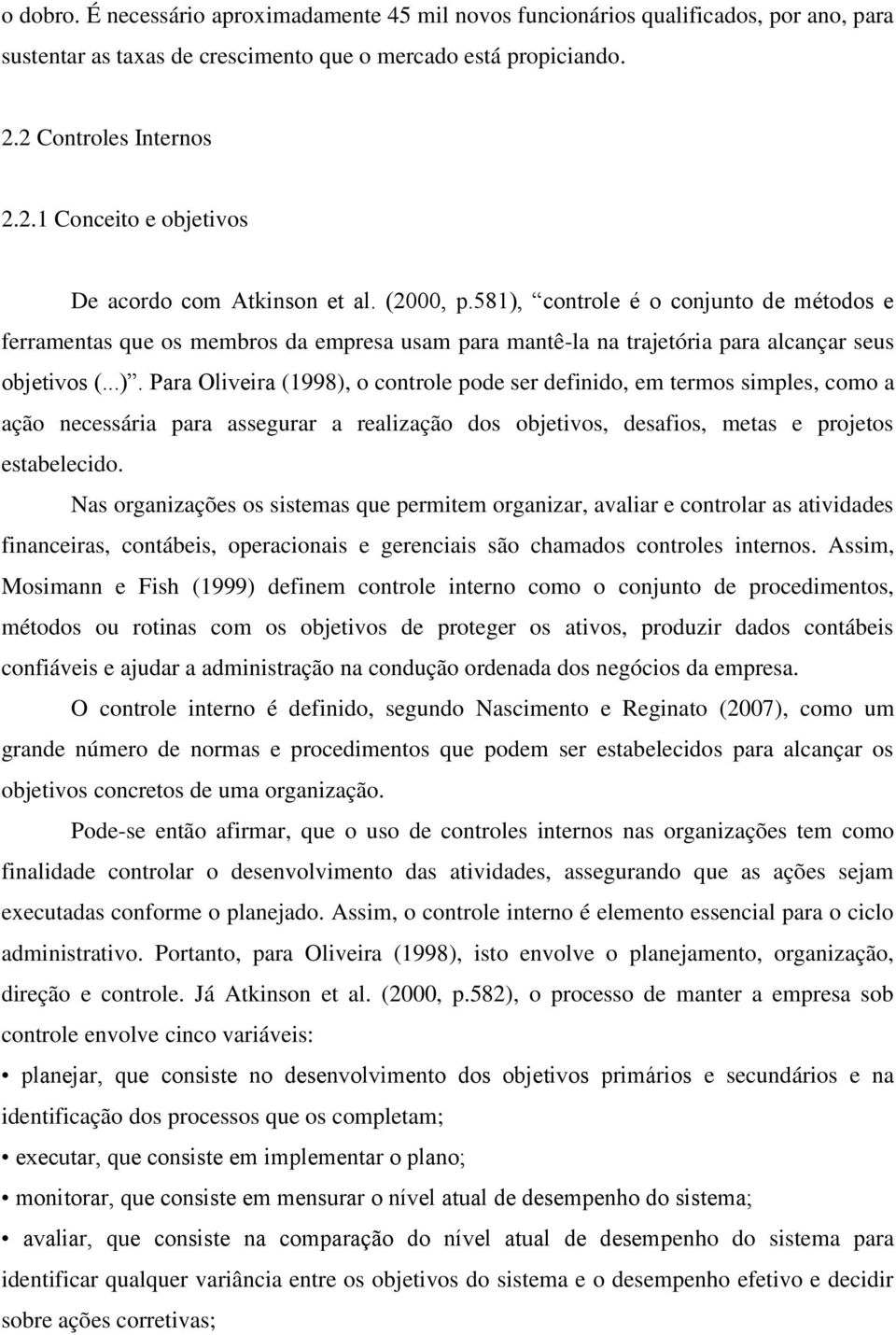 581), controle é o conjunto de métodos e ferramentas que os membros da empresa usam para mantê-la na trajetória para alcançar seus objetivos (...). Para Oliveira (1998), o controle pode ser definido, em termos simples, como a ação necessária para assegurar a realização dos objetivos, desafios, metas e projetos estabelecido.