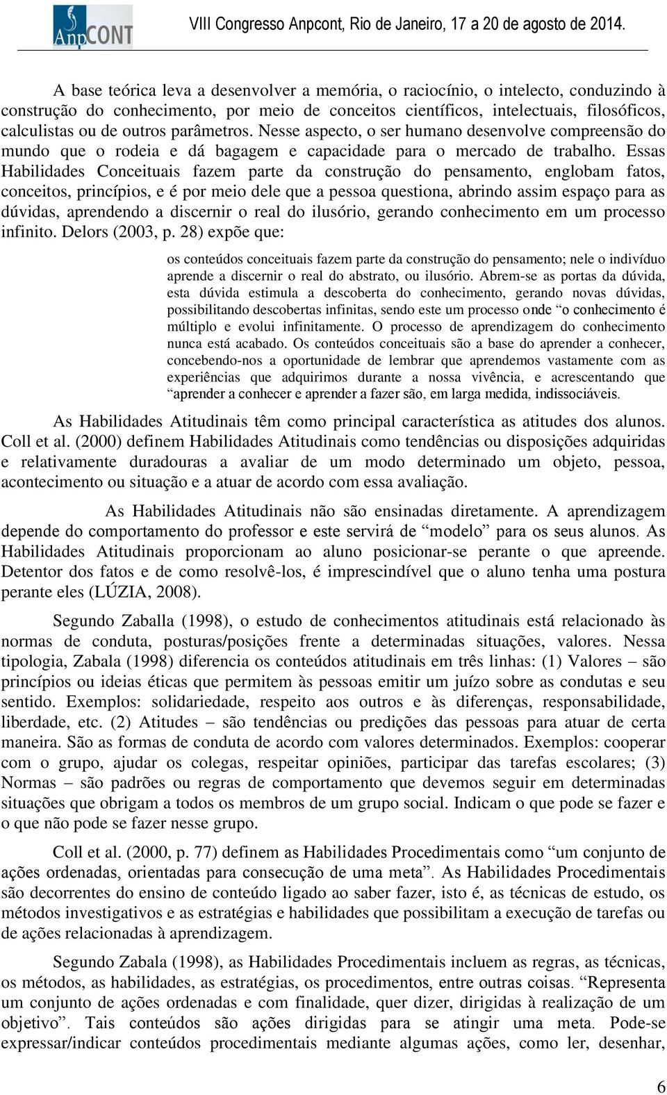 Essas Habilidades Conceituais fazem parte da construção do pensamento, englobam fatos, conceitos, princípios, e é por meio dele que a pessoa questiona, abrindo assim espaço para as dúvidas,