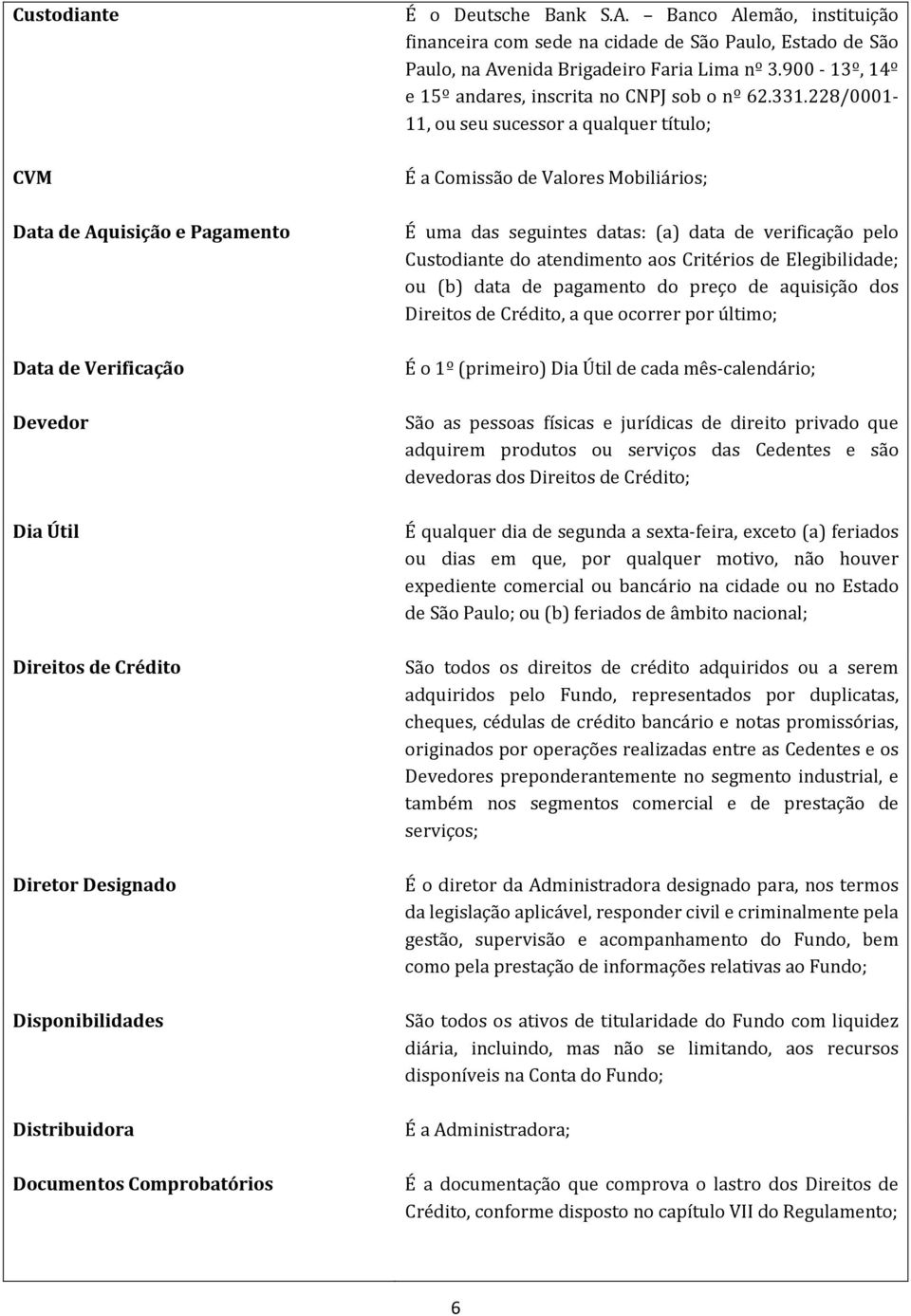 228/0001-11, ou seu sucessor a qualquer título; É a Comissão de Valores Mobiliários; É uma das seguintes datas: (a) data de verificação pelo Custodiante do atendimento aos Critérios de Elegibilidade;