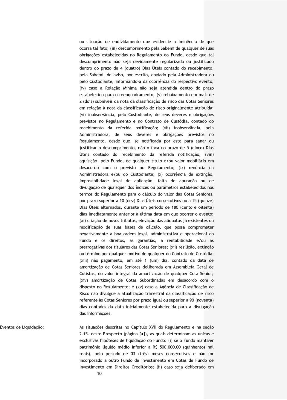 pelo Custodiante, informando-a da ocorrência do respectivo evento; (iv) caso a Relação Mínima não seja atendida dentro do prazo estabelecido para o reenquadramento; (v) rebaixamento em mais de 2