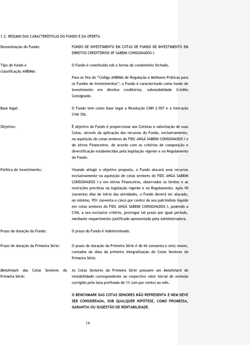 Para os fins do Código ANBIMA de Regulação e Melhores Práticas para os Fundos de Investimentos, o Fundo é caracterizado como fundo de investimento em direitos creditórios, submodalidade Crédito