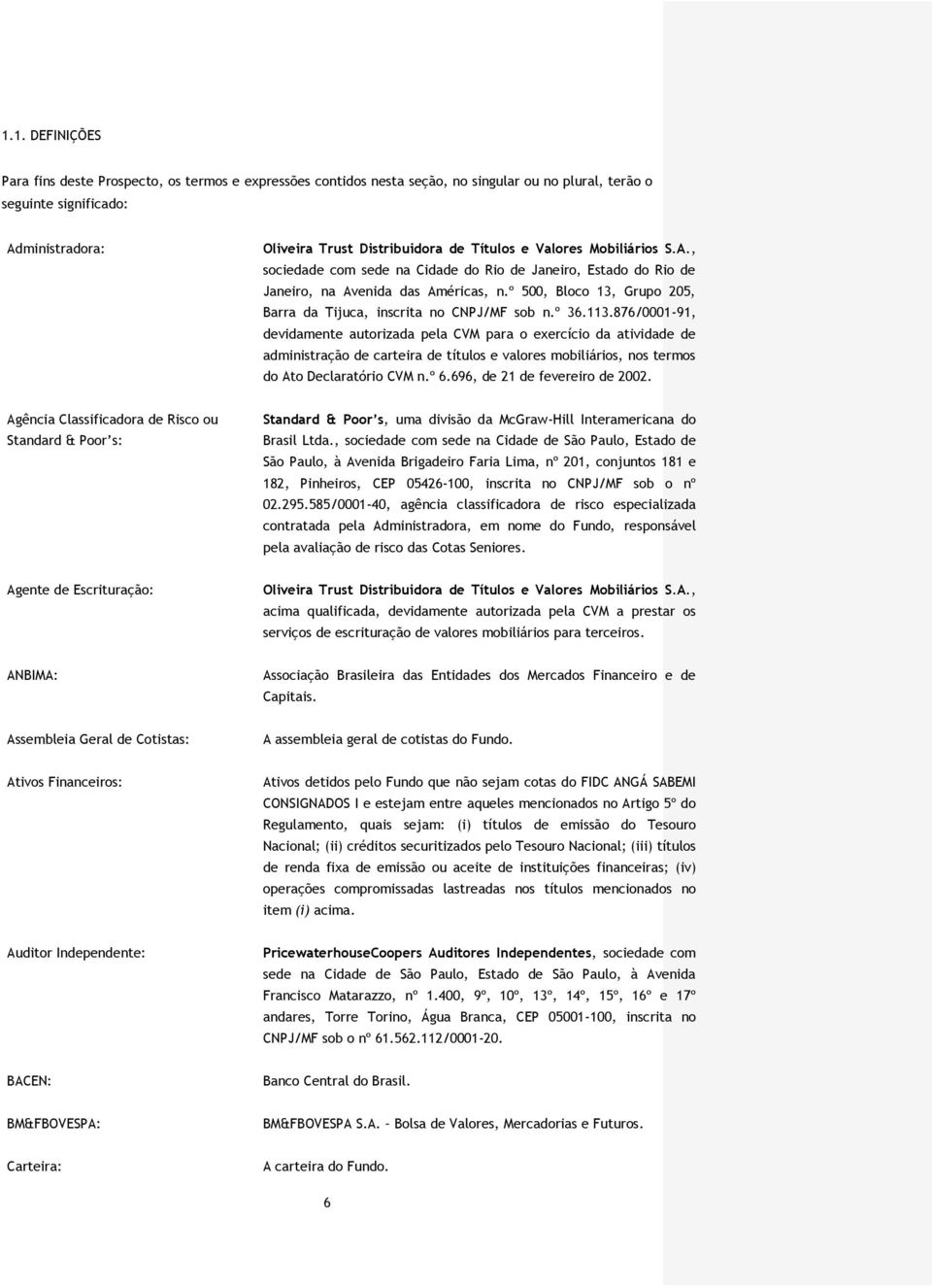 º 36.113.876/0001-91, devidamente autorizada pela CVM para o exercício da atividade de administração de carteira de títulos e valores mobiliários, nos termos do Ato Declaratório CVM n.º 6.