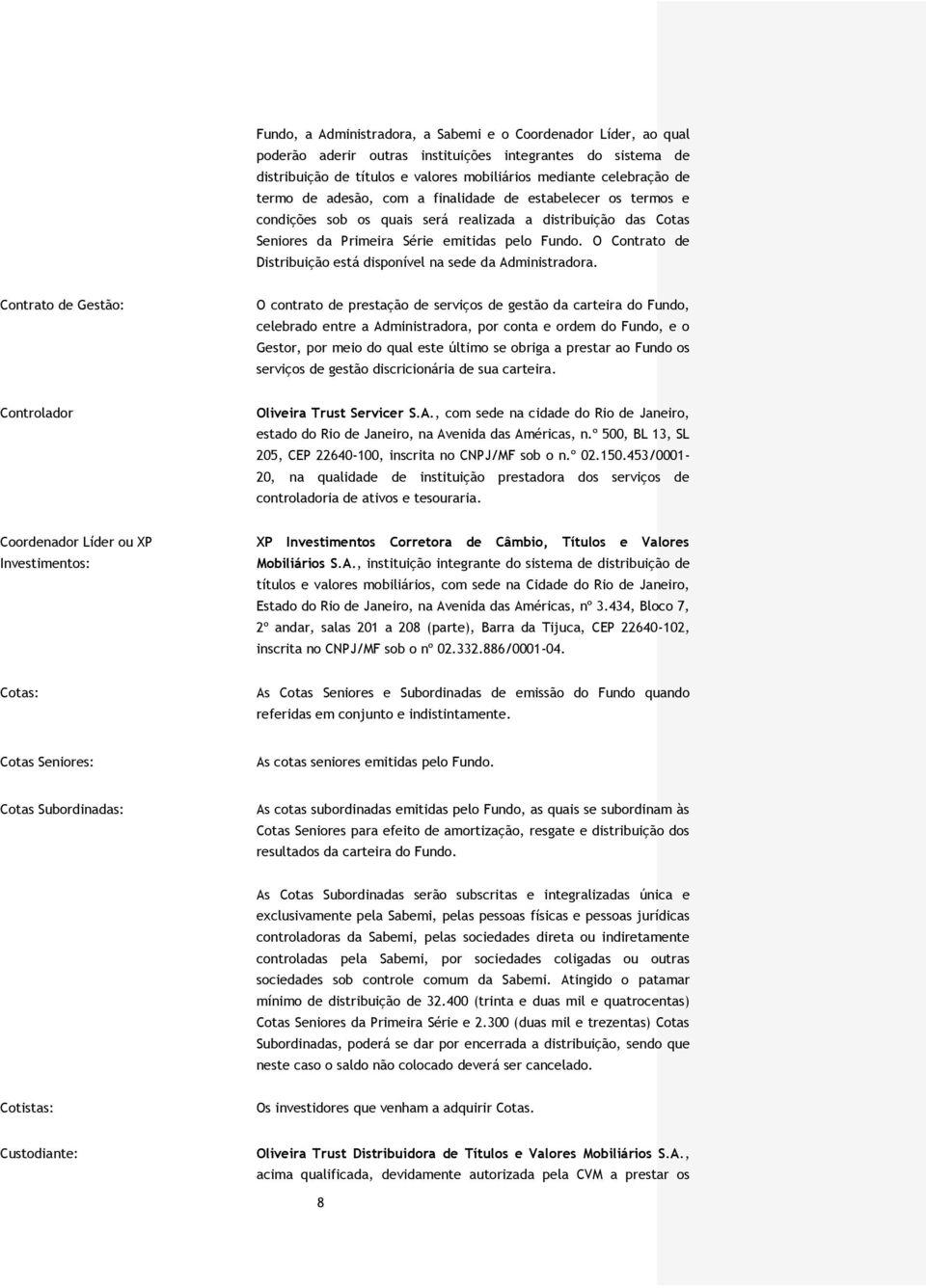 O Contrato de Distribuição está disponível na sede da Administradora.