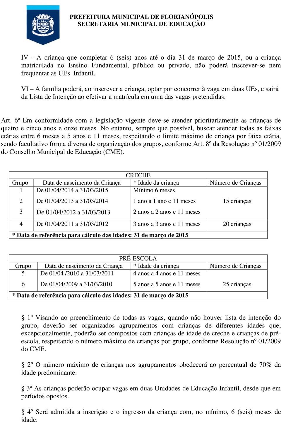 6º Em conformidade com a legislação vigente deve-se atender prioritariamente as crianças de quatro e cinco anos e onze meses.