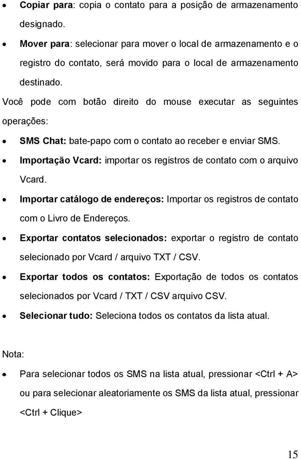 Você pode com botão direito do mouse executar as seguintes operações: SMS Chat: bate-papo com o contato ao receber e enviar SMS. Importação Vcard: importar os registros de contato com o arquivo Vcard.