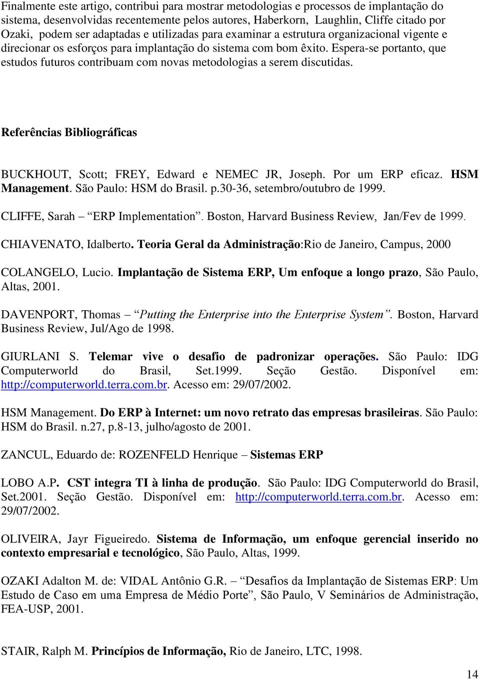 Espera-se portanto, que estudos futuros contribuam com novas metodologias a serem discutidas. Referências Bibliográficas BUCKHOUT, Scott; FREY, Edward e NEMEC JR, Joseph. Por um ERP eficaz.