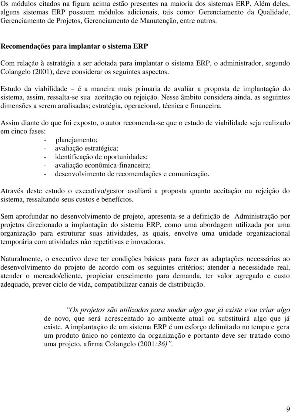 Recomendações para implantar o sistema ERP Com relação à estratégia a ser adotada para implantar o sistema ERP, o administrador, segundo Colangelo (2001), deve considerar os seguintes aspectos.