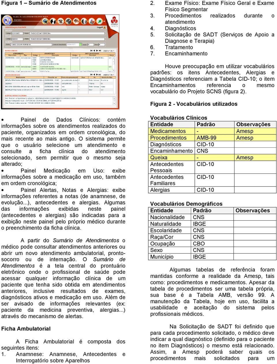 Encaminhamento Houve preocupação em utilizar vocabulários padrões: os itens Antecedentes, Alergias e Diagnósticos referenciam a Tabela CID-10; o item Encaminhamentos referencia o mesmo vocabulário do