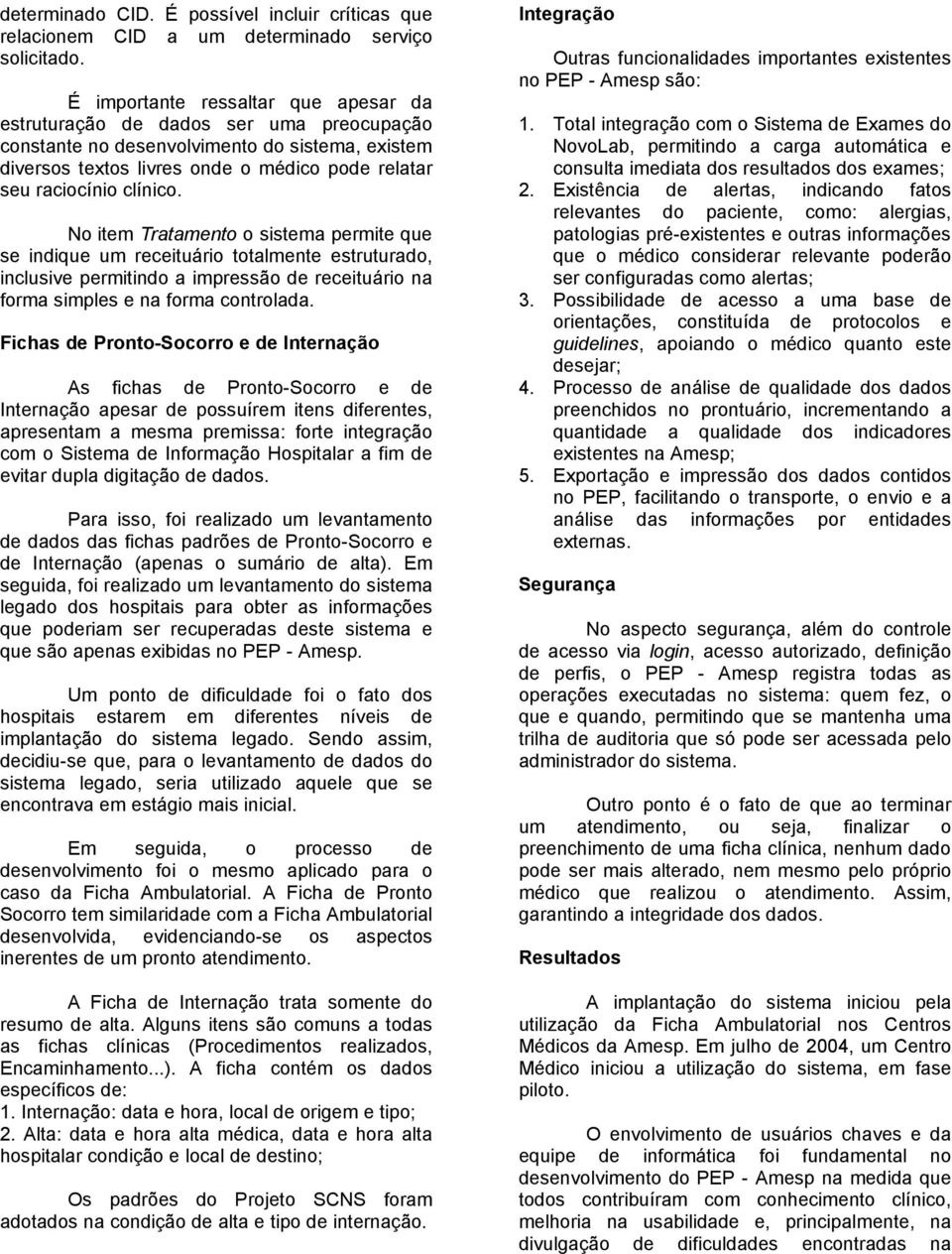 clínico. No item Tratamento o sistema permite que se indique um receituário totalmente estruturado, inclusive permitindo a impressão de receituário na forma simples e na forma controlada.