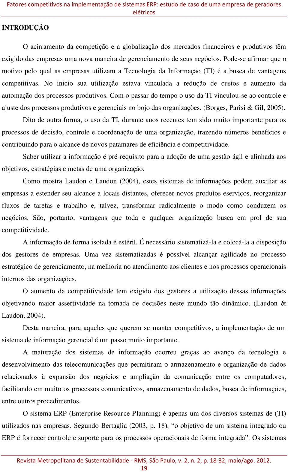 Pode-se afirmar que o motivo pelo qual as empresas utilizam a Tecnologia da Informação (TI) é a busca de vantagens competitivas.