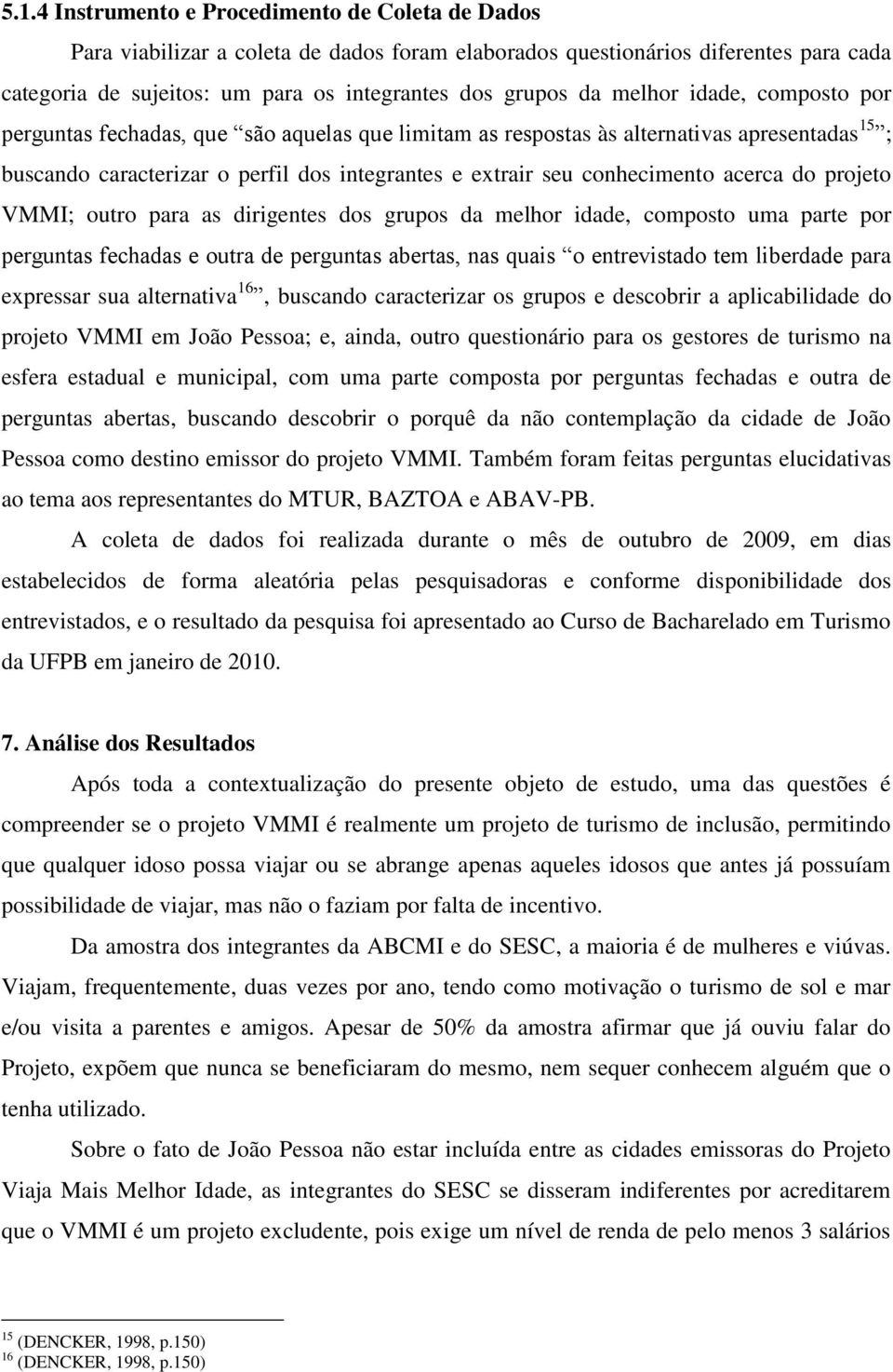 acerca do projeto VMMI; outro para as dirigentes dos grupos da melhor idade, composto uma parte por perguntas fechadas e outra de perguntas abertas, nas quais o entrevistado tem liberdade para