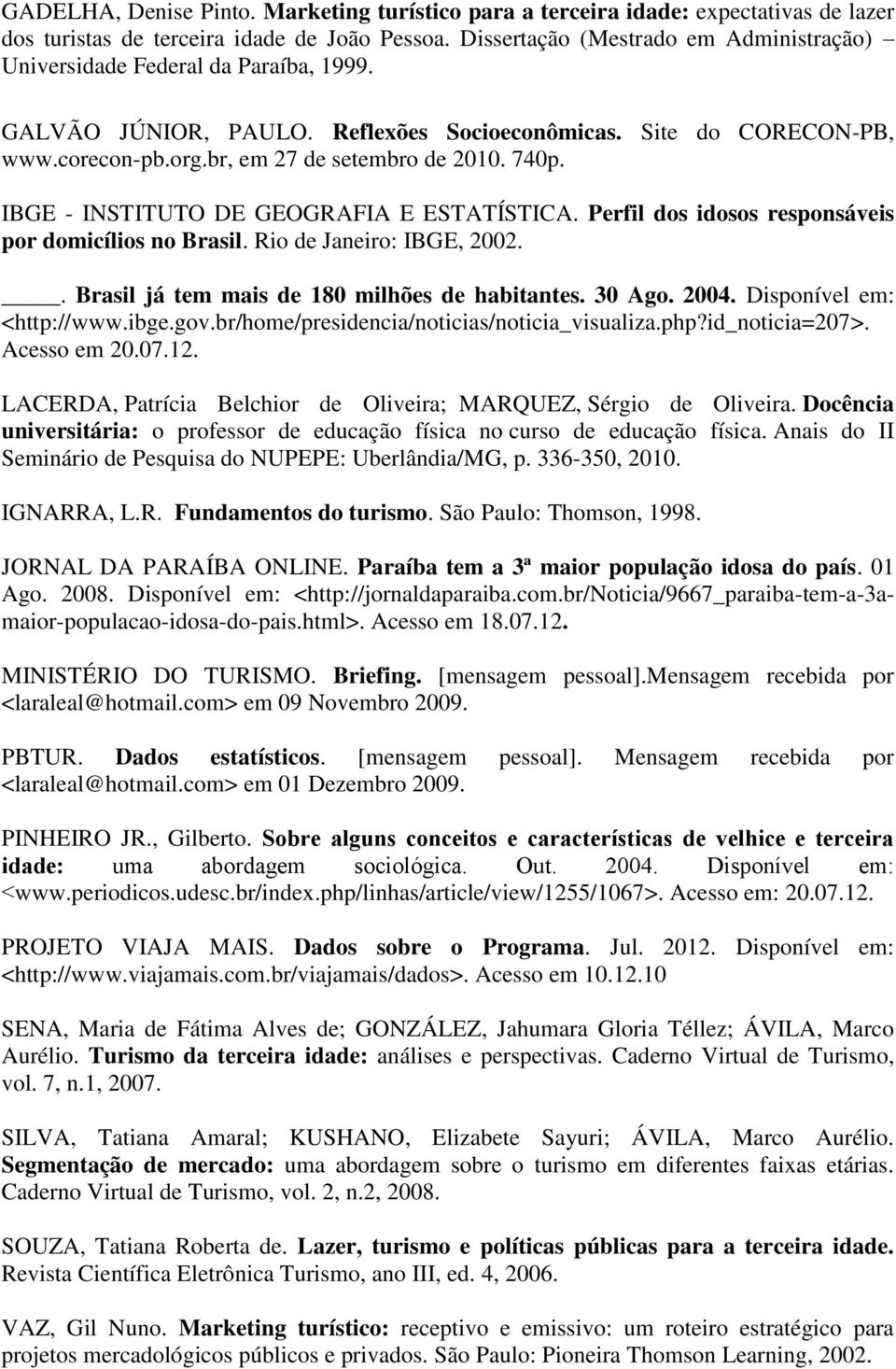 740p. IBGE - INSTITUTO DE GEOGRAFIA E ESTATÍSTICA. Perfil dos idosos responsáveis por domicílios no Brasil. Rio de Janeiro: IBGE, 2002.. Brasil já tem mais de 180 milhões de habitantes. 30 Ago. 2004.