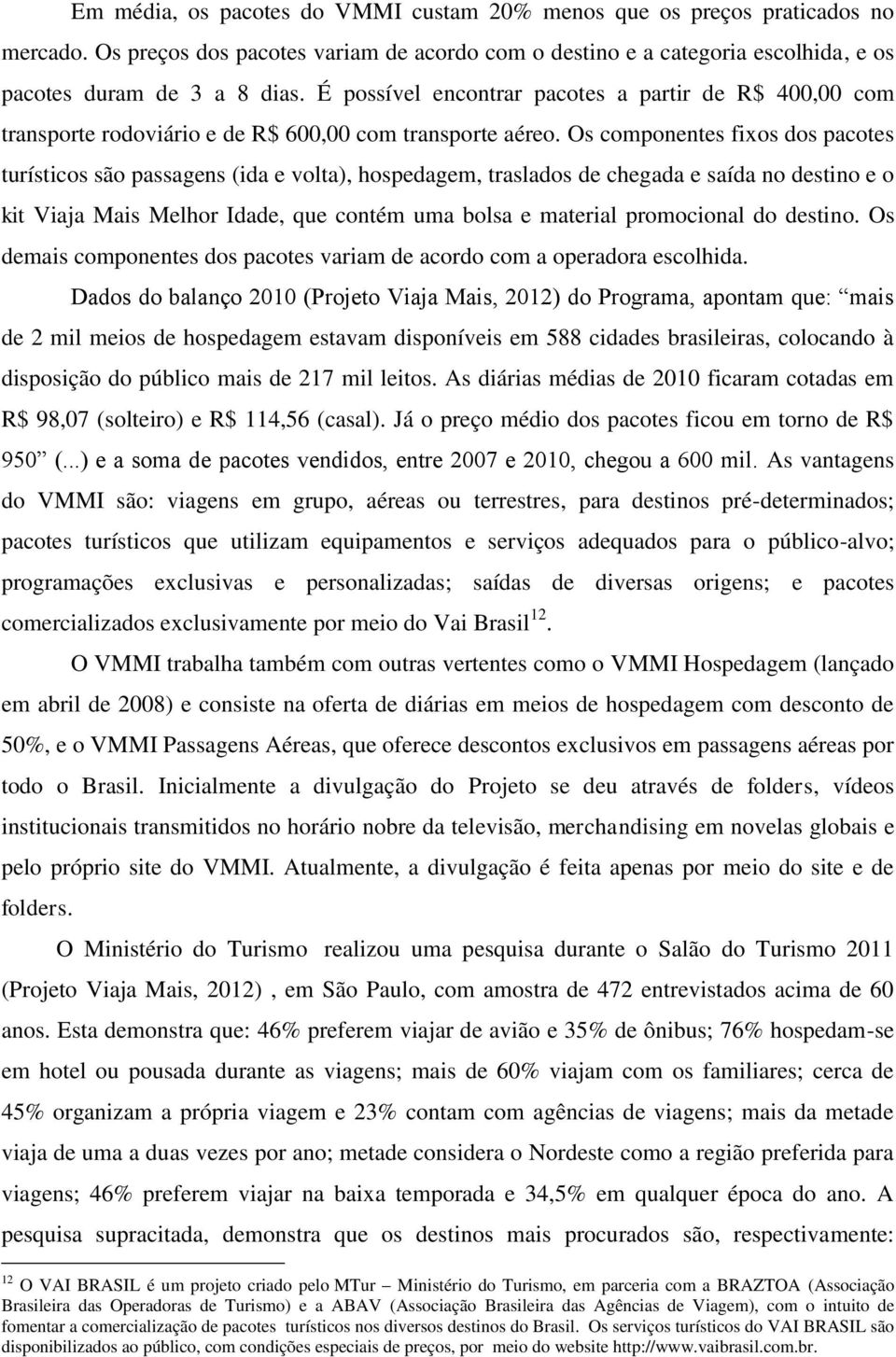 Os componentes fixos dos pacotes turísticos são passagens (ida e volta), hospedagem, traslados de chegada e saída no destino e o kit Viaja Mais Melhor Idade, que contém uma bolsa e material