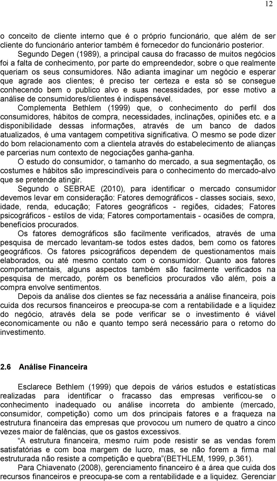 Não adianta imaginar um negócio e esperar que agrade aos clientes; é preciso ter certeza e esta só se consegue conhecendo bem o publico alvo e suas necessidades, por esse motivo a análise de