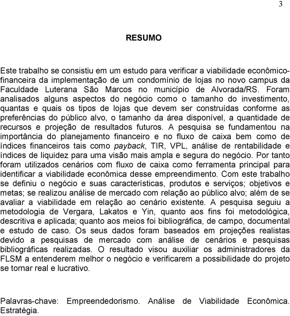 Foram analisados alguns aspectos do negócio como o tamanho do investimento, quantas e quais os tipos de lojas que devem ser construídas conforme as preferências do público alvo, o tamanho da área