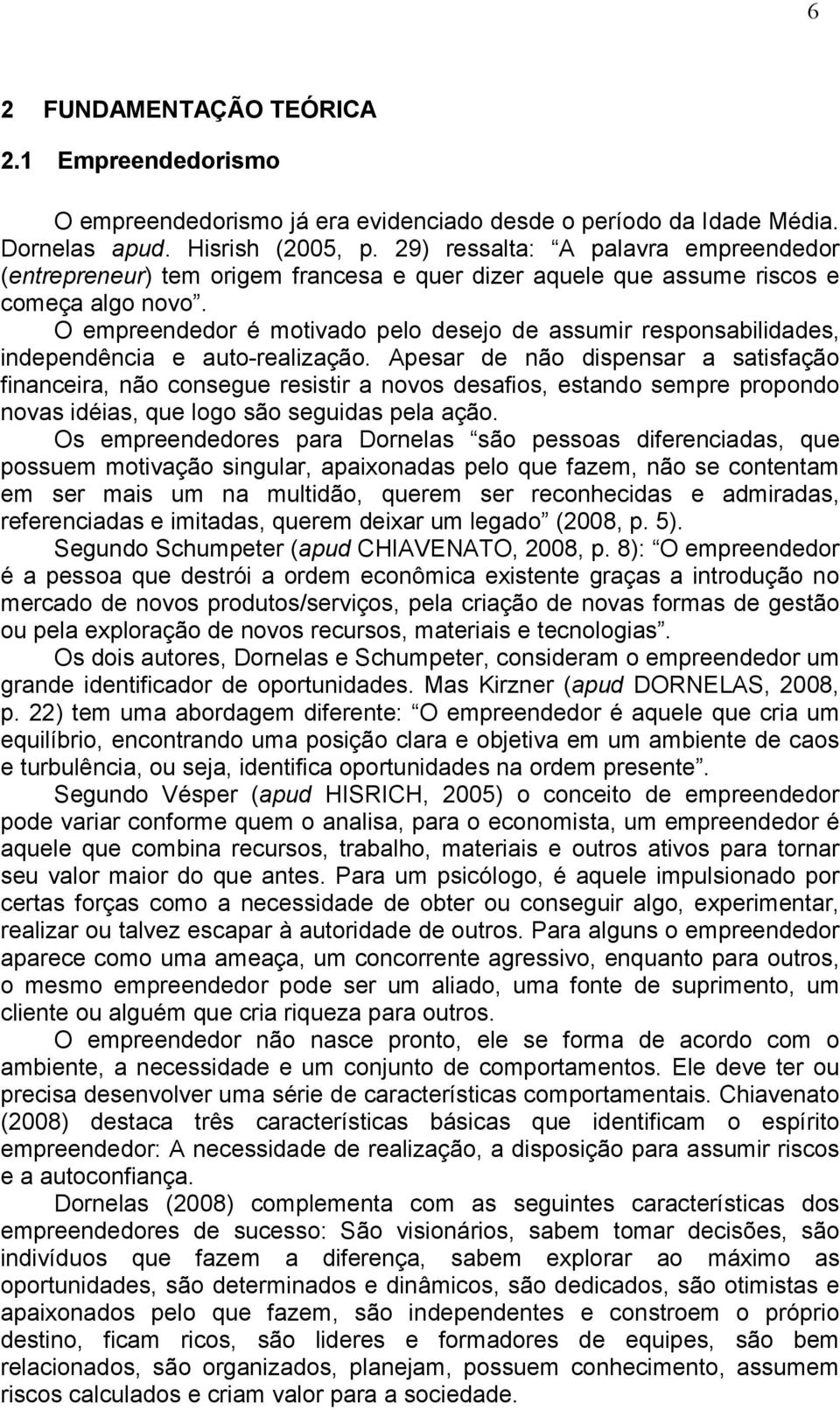 O empreendedor é motivado pelo desejo de assumir responsabilidades, independência e auto-realização.